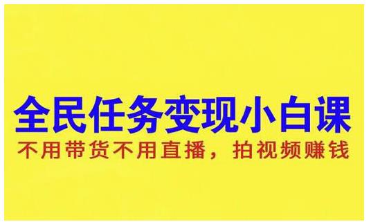 抖音全民任务变现小白课，不用带货不用直播，拍视频就能赚钱-58轻创项目库