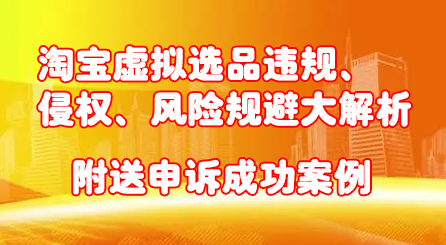 淘宝虚拟选品违规、侵权、风险规避大解析，附送申诉成功案例！-58轻创项目库