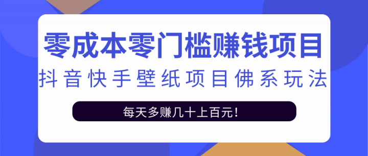 零成本零门槛赚钱项目：抖音快手壁纸项目佛系玩法，一天变现500 【视频教程】-58轻创项目库