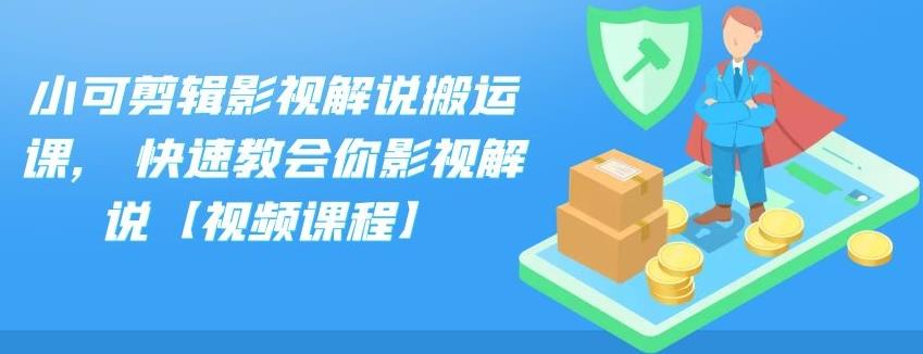 小可剪辑影视解说搬运课,快速教会你影视解说【视频课程】-58轻创项目库