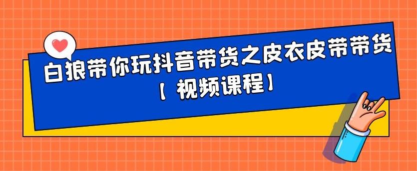 白狼带你玩抖音带货之皮衣皮带带货【视频课程】-58轻创项目库