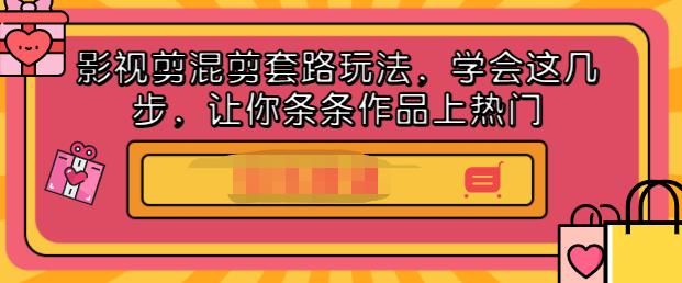 影视剪混剪套路玩法，学会这几步，让你条条作品上热门【视频课程】-58轻创项目库