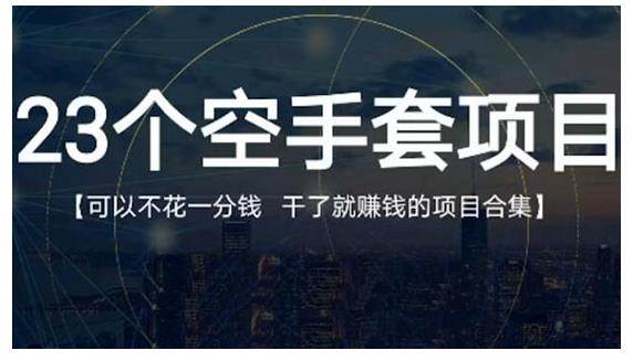 23个空手套项目大合集，0成本0投入，干了就赚钱纯空手套生意经-58轻创项目库