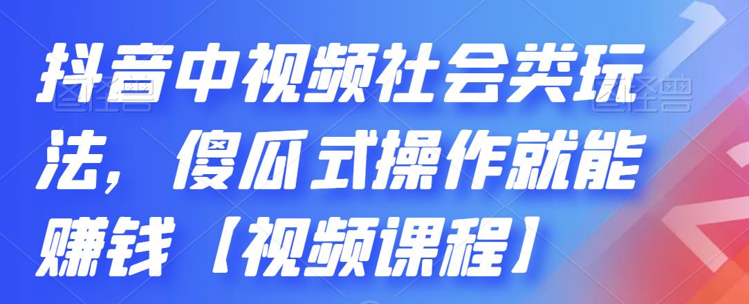 抖音中视频社会类玩法，傻瓜式操作就能赚钱【视频课程】-58轻创项目库