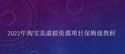 小淘2022年淘宝卖拟虚‬资源项目姆保‬级教程，适合新手的长期项目-58轻创项目库