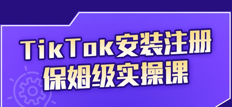 TikTok安装注册保姆级实操课，tiktok账号注册0失败，提高你的账号运营段位-58轻创项目库