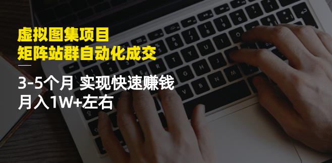 虚拟图集项目：矩阵站群自动化成交，3-5个月实现快速赚钱月入1W 左右-58轻创项目库