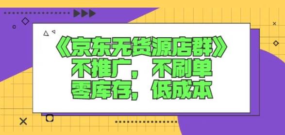 诺思星商学院京东无货源店群课：不推广，不刷单，零库存，低成本-58轻创项目库