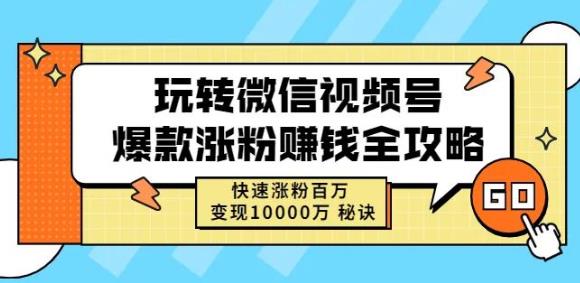 玩转微信视频号爆款涨粉赚钱全攻略，快速涨粉百万变现万元秘诀-58轻创项目库