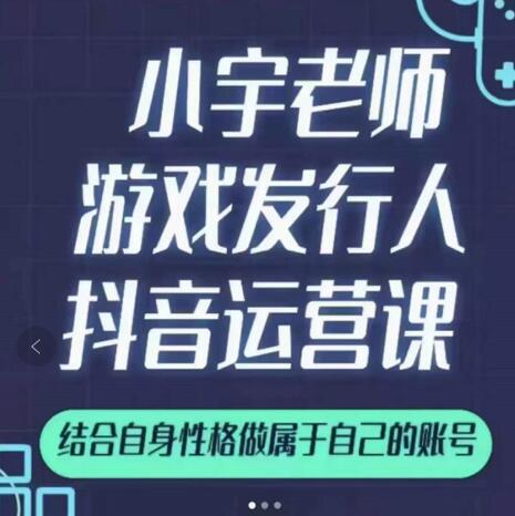 小宇老师游戏发行人实战课，非常适合想把抖音做个副业的人，或者2次创业的人-58轻创项目库