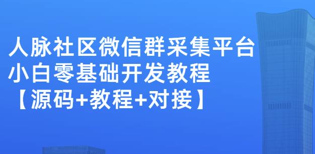 外面卖1000的人脉社区微信群采集平台小白0基础开发教程【源码 教程 对接】-58轻创项目库