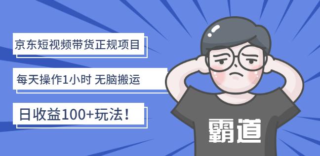 京东短视频带货正规项目：每天操作1小时无脑搬运日收益100 玩法！-58轻创项目库