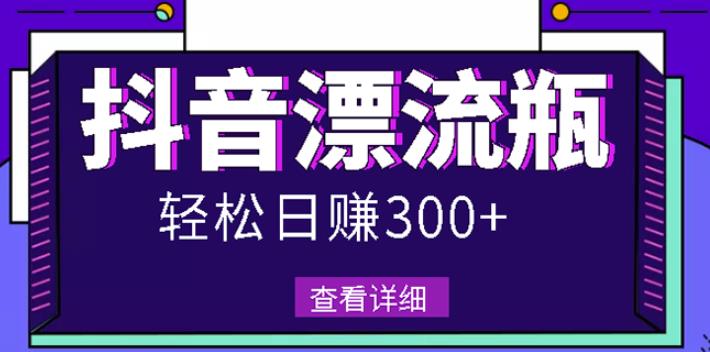 最新抖音漂流瓶发作品项目，日入300-500元没问题【自带流量热度】-58轻创项目库