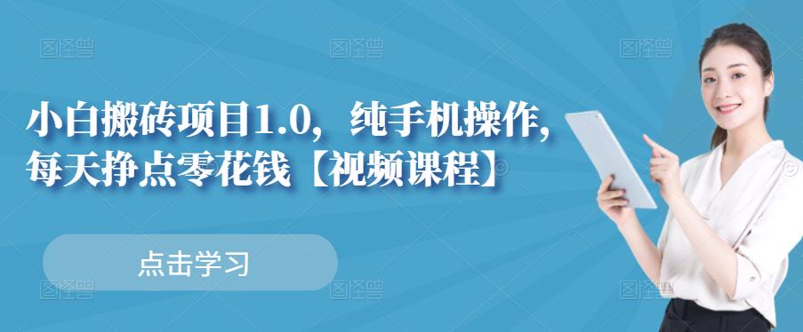 小白搬砖项目1.0，纯手机操作，每天兼职挣点零花钱-58轻创项目库