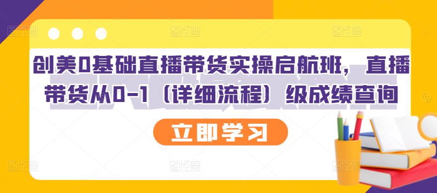 创美0基础直播带货实操启航班，直播带货从0-1（详细流程）-58轻创项目库