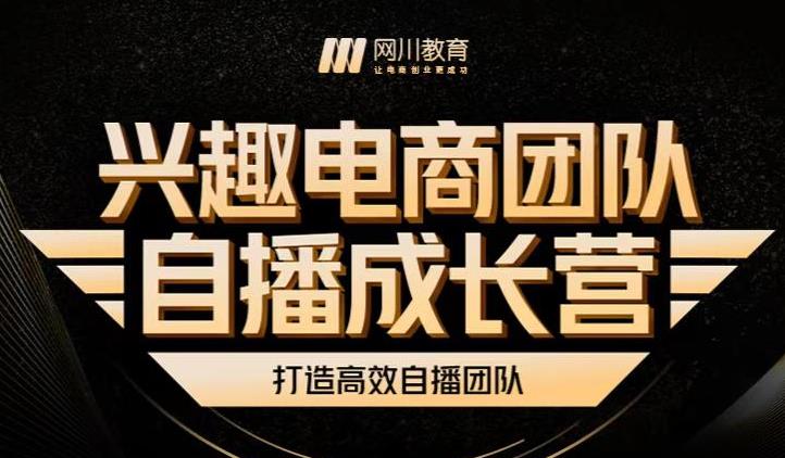 兴趣电商团队自播成长营，解密直播流量获取承接放大的核心密码-58轻创项目库