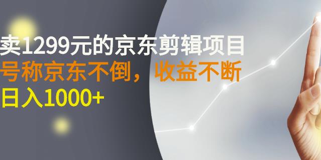 外面卖1299元的京东剪辑项目，号称京东不倒，收益不停止，日入1000-58轻创项目库