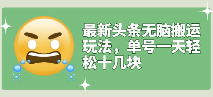 最新头条无脑搬运玩法，单号一天轻松十几块【视频教程 搬运软件】-58轻创项目库