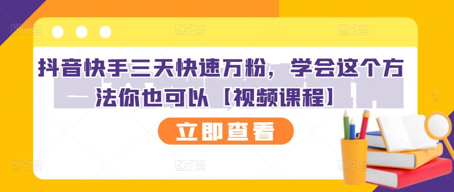 抖音快手三天快速万粉，学会这个方法你也可以【视频课程】-58轻创项目库