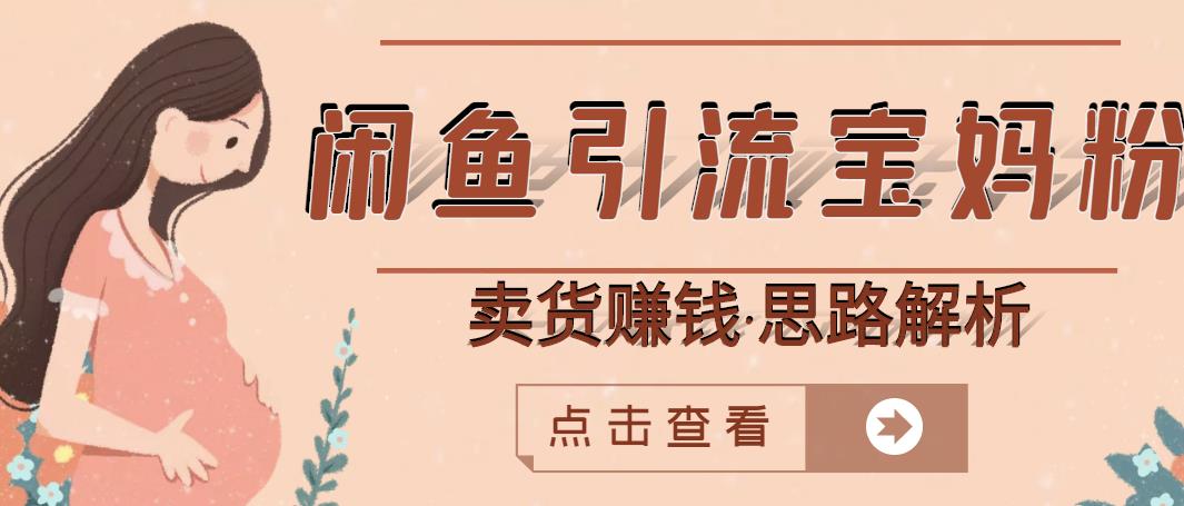 闲鱼引流宝妈粉 卖货赚钱一个月收益30000 （实操视频教程）-58轻创项目库