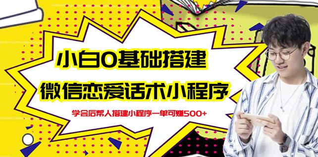 新手0基础搭建微信恋爱话术小程序，一单赚几百【视频教程 小程序源码】-58轻创项目库