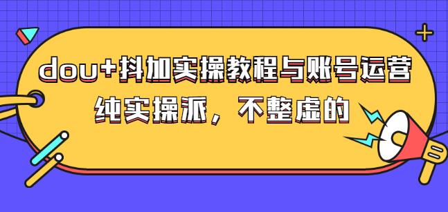 (大兵哥数据流运营)dou 抖加实操教程与账号运营：纯实操派，不整虚的-58轻创项目库