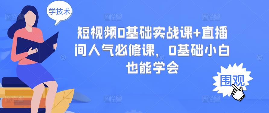 短视频0基础实战课 直播间人气必修课，0基础小白也能学会-58轻创项目库