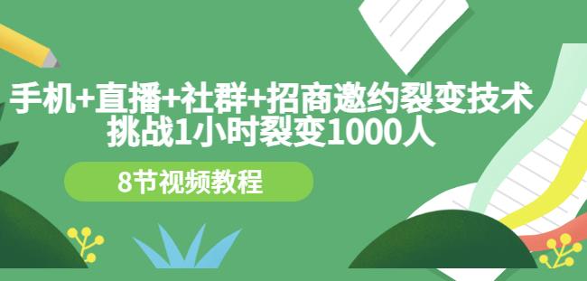 手机 直播 社群 招商邀约裂变技术：挑战1小时裂变1000人（8节视频教程）-58轻创项目库