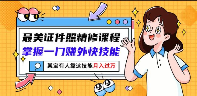 最美证件照精修课程：掌握一门赚外快技能，某宝有人靠这技能月入过万-58轻创项目库