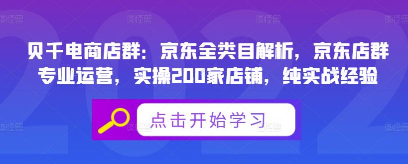 贝千电商店群：京东全类目解析，京东店群专业运营，实操200家店铺，纯实战经验-58轻创项目库