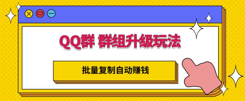 QQ群群组升级玩法，批量复制自动赚钱，躺赚的项目-58轻创项目库