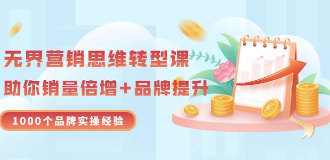 无界营销思维转型课：1000个品牌实操经验，助你销量倍增（20节视频）-58轻创项目库