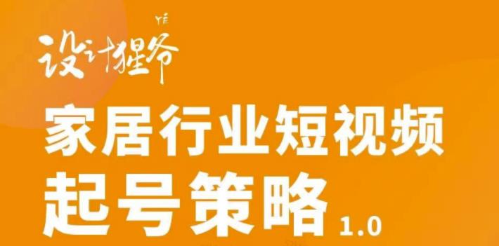 家居行业短视频起号策略，家居行业非主流短视频策略课价值4980元-58轻创项目库