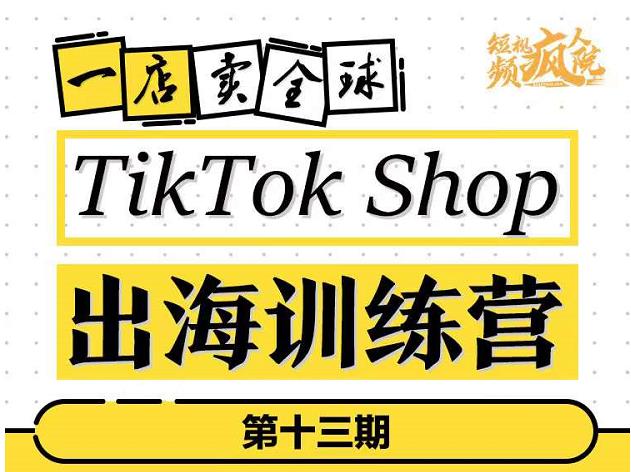 TikTokShop出海训练营（第十三期），打开全球流量新思维，出海抢占全球新流量，一店卖全球-58轻创项目库