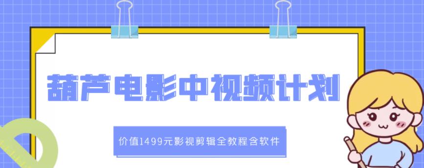 葫芦电影中视频解说教学：价值1499元影视剪辑全教程含软件-58轻创项目库