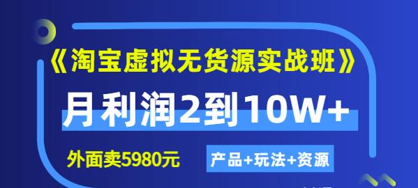 《淘宝虚拟无货源实战班》线上第四期：月利润2到10W （产品 玩法 资源)-58轻创项目库