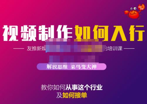 蟹老板·视频制作如何入行，教你如何从事这个行业以及如何接单-58轻创项目库