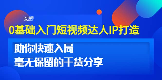 0基础入门短视频达人IP打造：助你快速入局 毫无保留的干货分享(10节视频课)-58轻创项目库