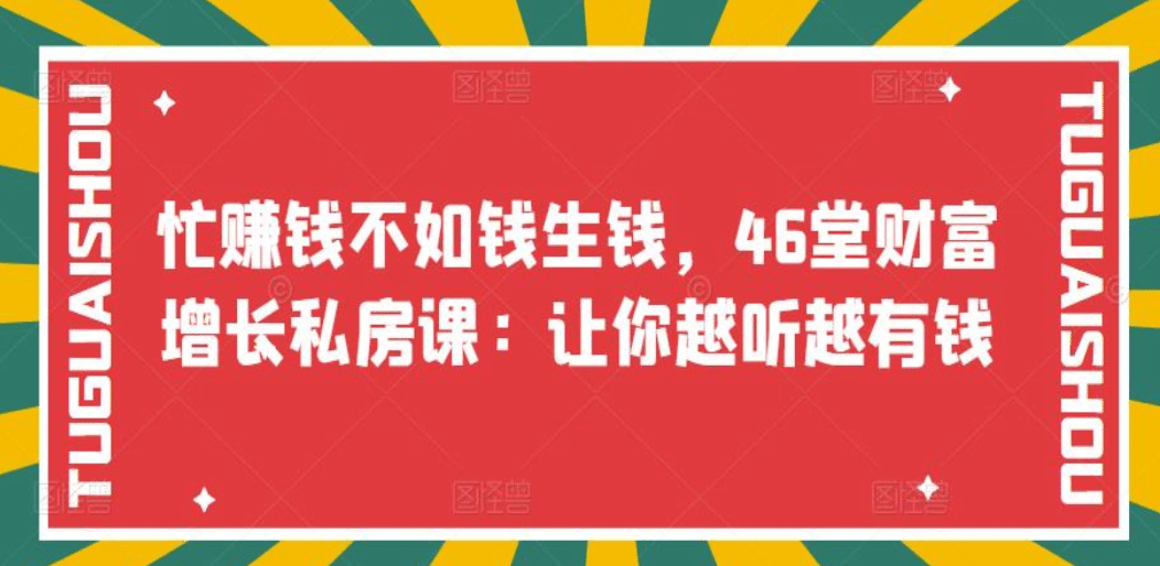 忙赚钱不如钱生钱，46堂财富增长私房课：让你越听越有钱-58轻创项目库