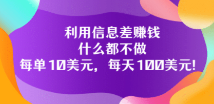 利用信息差赚钱：什么都不做，每单10美元，每天100美元！-58轻创项目库