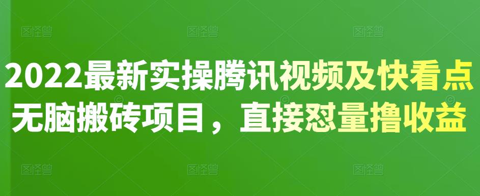 2022最新实操腾讯视频及快看点无脑搬砖项目，直接怼量撸收益-58轻创项目库