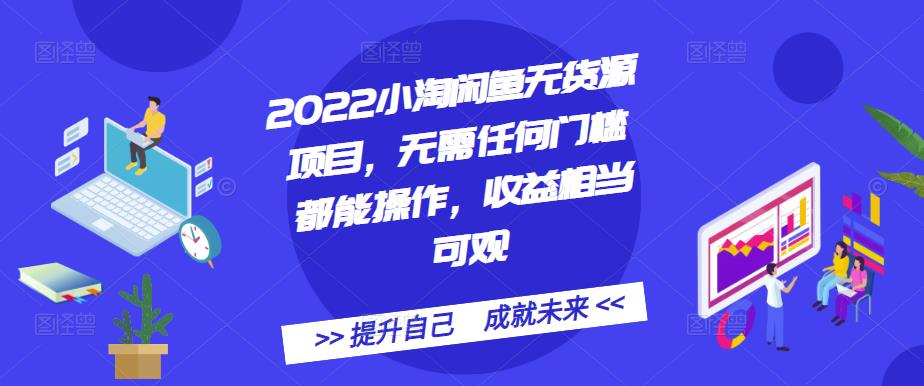 2022小淘闲鱼无货源项目，无需任何门槛都能操作，收益相当可观-58轻创项目库