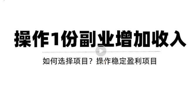 新手如何通过操作副业增加收入，从项目选择到玩法分享！【视频教程】-58轻创项目库