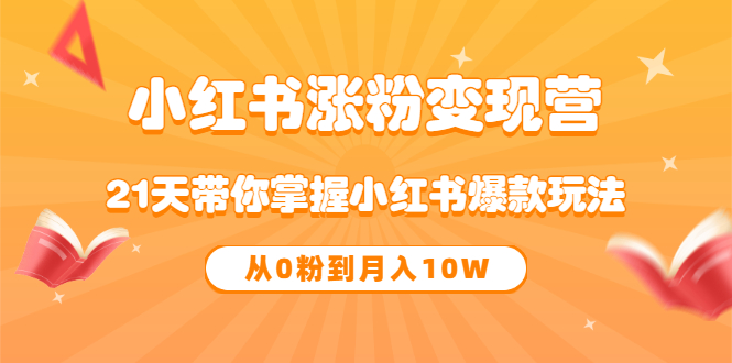 《小红书涨粉变现营》21天带你掌握小红书爆款玩法 从0粉到月入10W-58轻创项目库