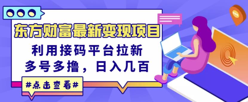 东方财富最新变现项目，利用接码平台拉新，多号多撸，日入几百无压力-58轻创项目库