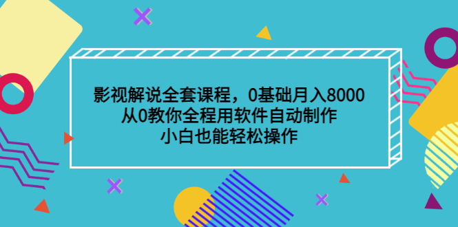 影视解说全套课程，0基础月入8000，从0教你全程用软件自动制作，有手就行-58轻创项目库