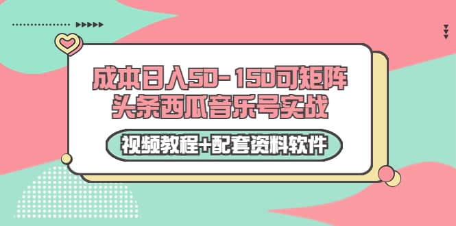 0成本日入50-150可矩阵头条西瓜音乐号实战（视频教程 配套资料软件）-58轻创项目库