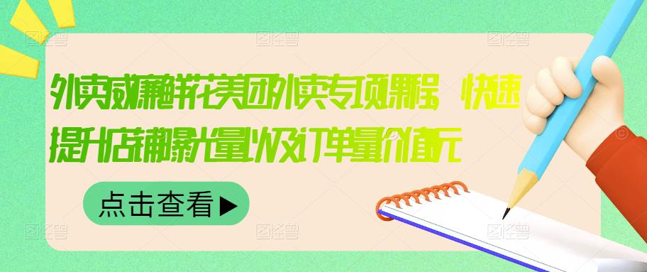 外卖威廉鲜花美团外卖专项课程，快速提升店铺曝光量以及订单量价值2680元-58轻创项目库