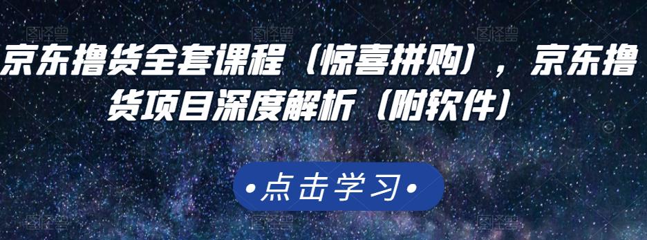 京东撸货全套课程（惊喜拼购），京东撸货项目深度解析（附软件）-58轻创项目库