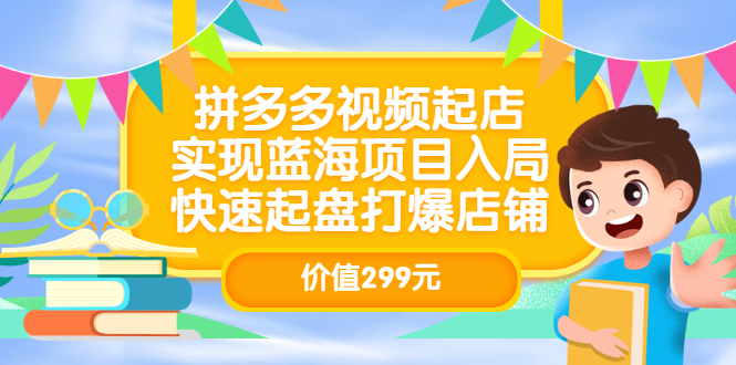 拼多多视频起店，实现蓝海项目入局，快速起盘打爆店铺（价值299元）-58轻创项目库